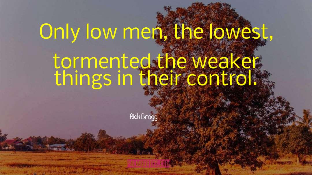 Rick Bragg Quotes: Only low men, the lowest,