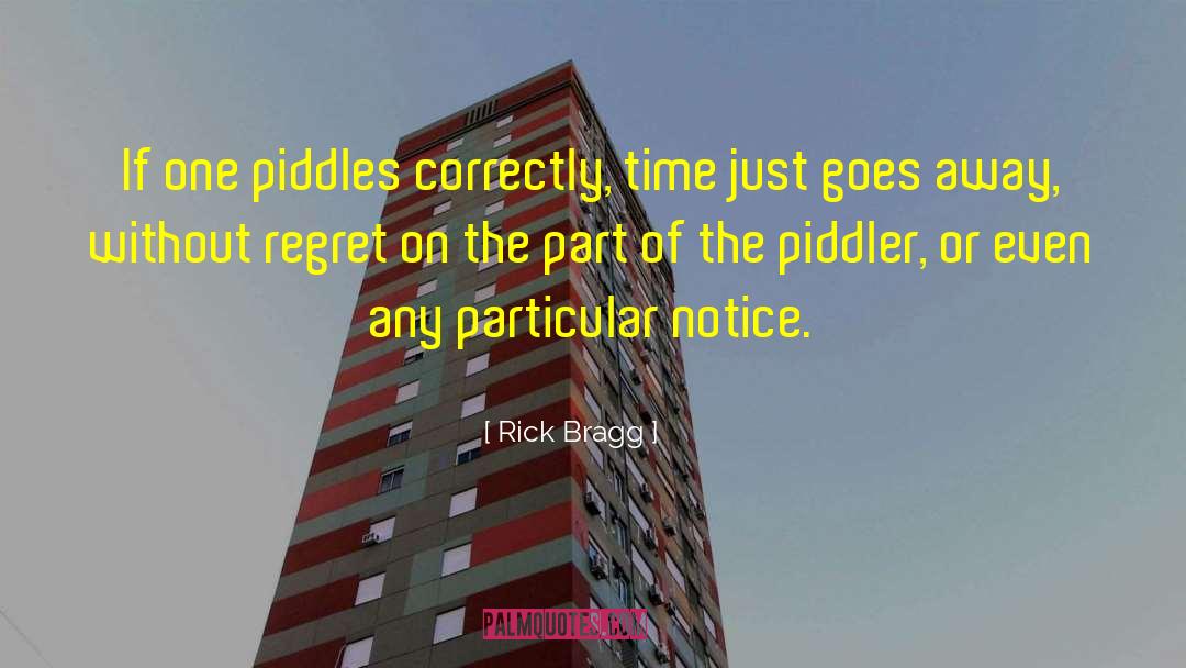 Rick Bragg Quotes: If one piddles correctly, time