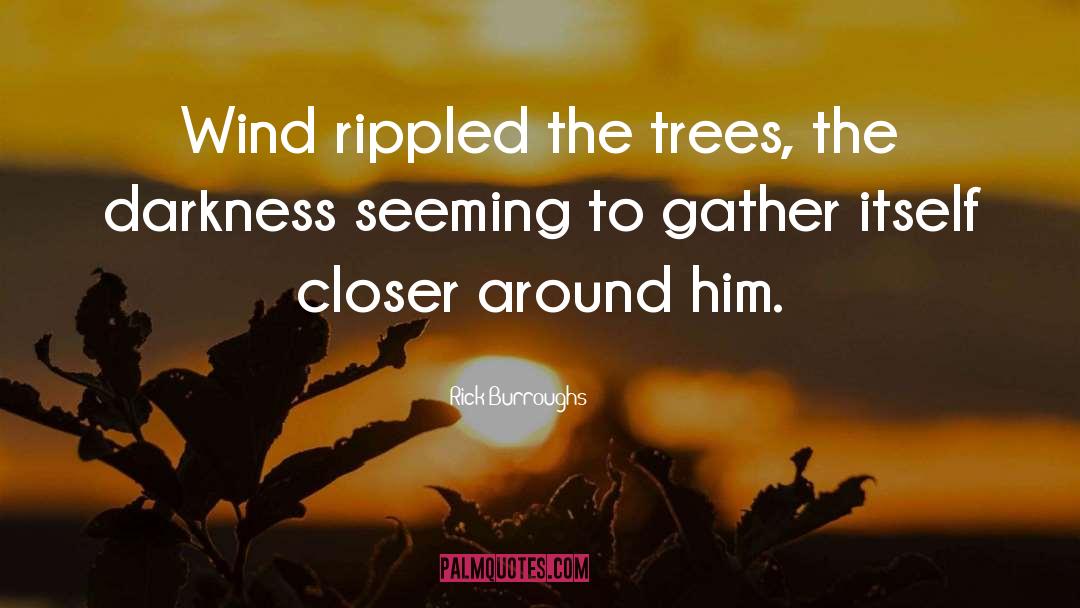 Rick Burroughs Quotes: Wind rippled the trees, the