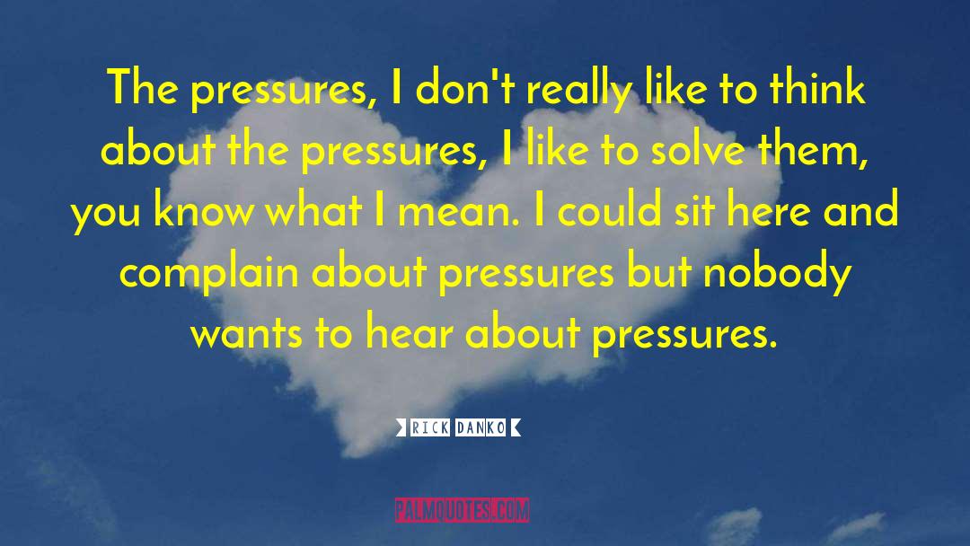 Rick Danko Quotes: The pressures, I don't really