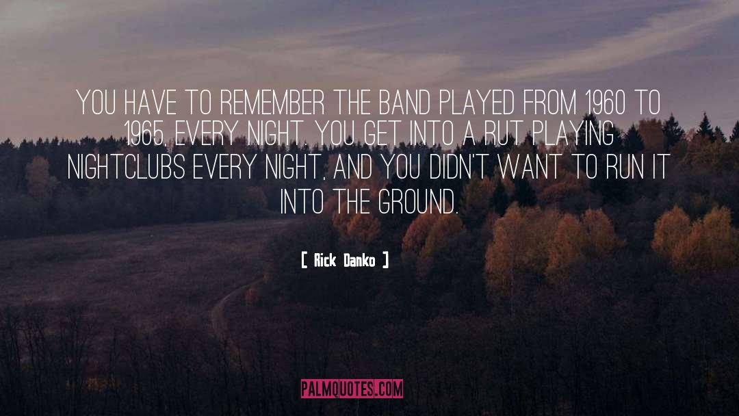 Rick Danko Quotes: You have to remember the