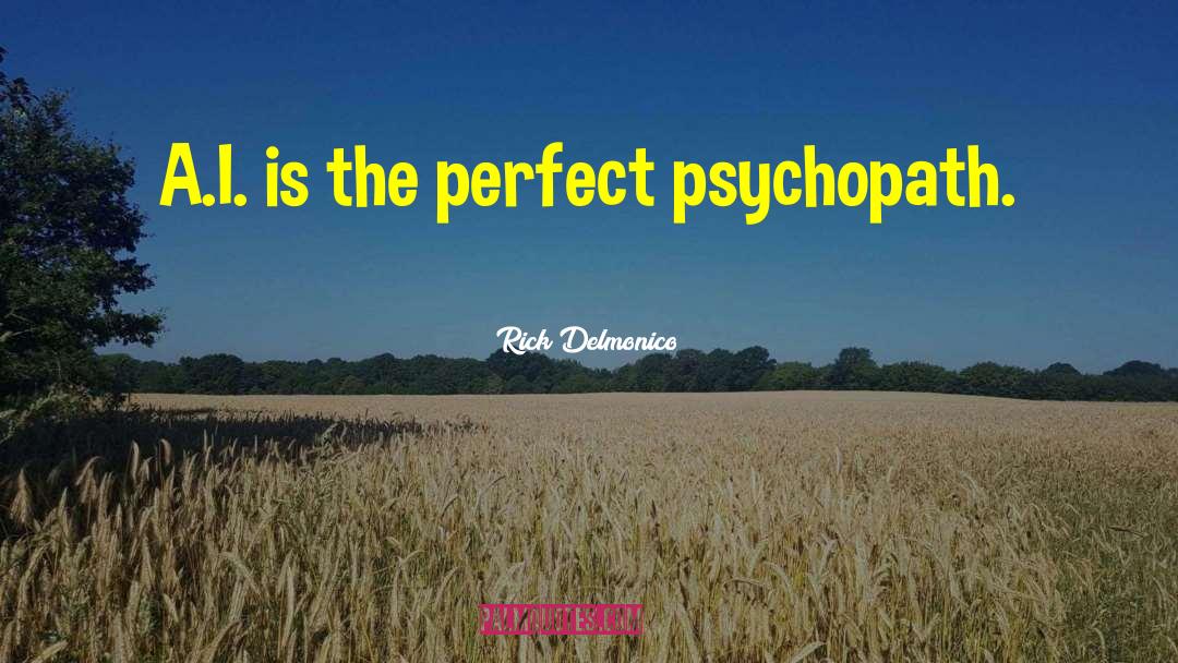 Rick Delmonico Quotes: A.I. is the perfect psychopath.