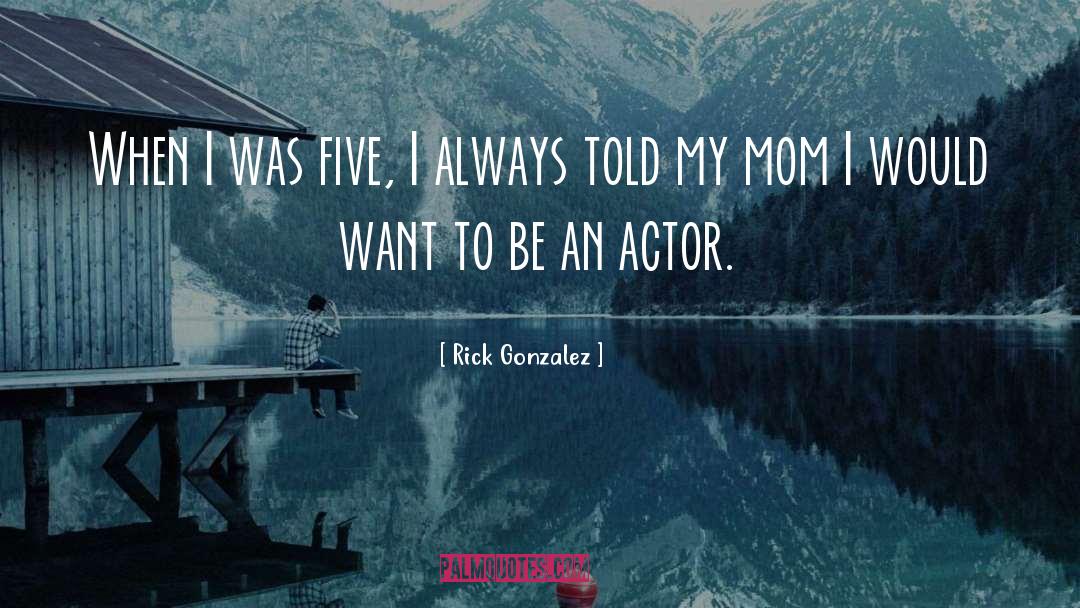 Rick Gonzalez Quotes: When I was five, I