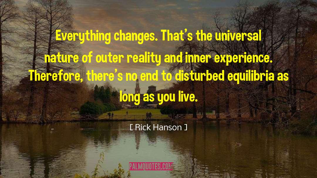 Rick Hanson Quotes: Everything changes. That's the universal