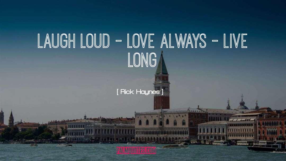 Rick Haynes Quotes: LAUGH LOUD - LOVE ALWAYS