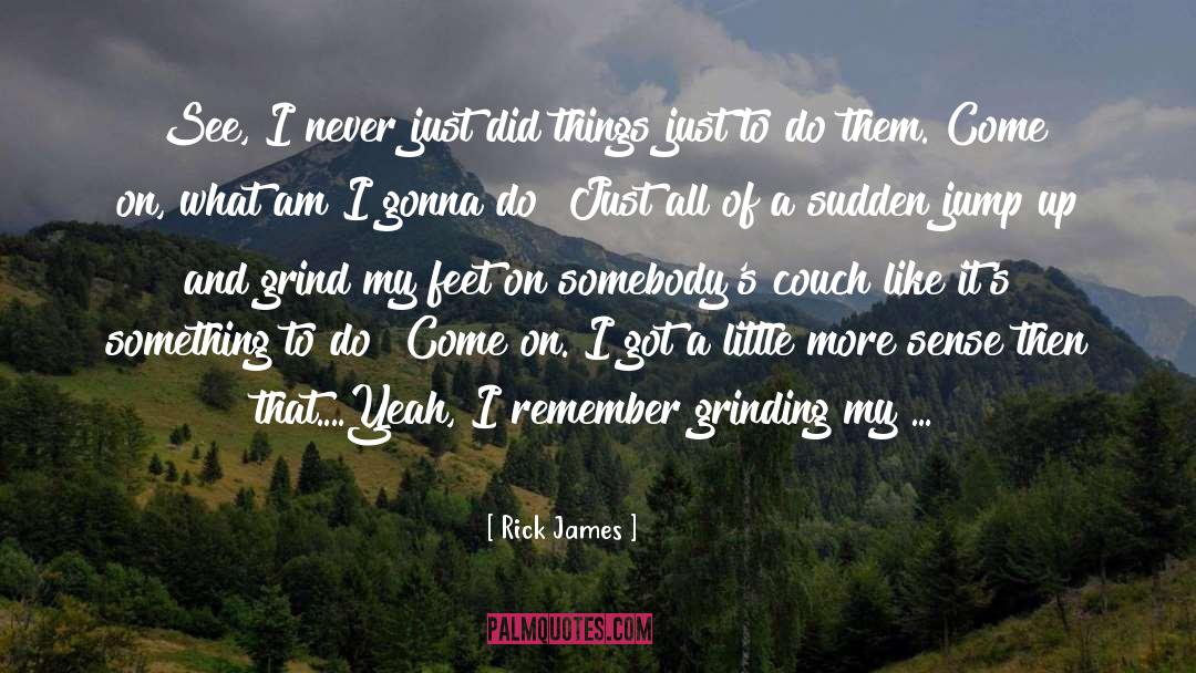 Rick James Quotes: See, I never just did