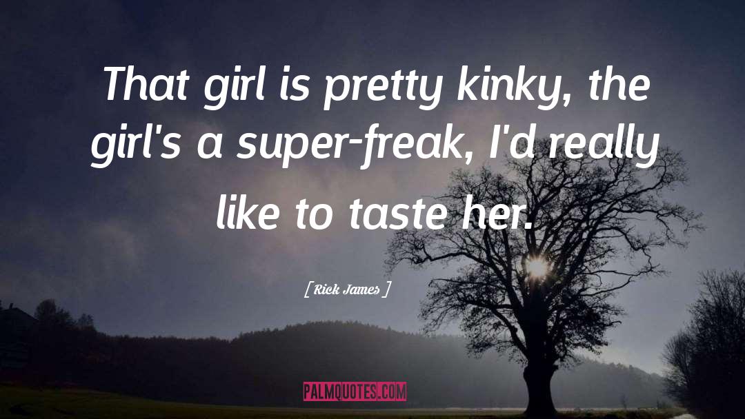 Rick James Quotes: That girl is pretty kinky,