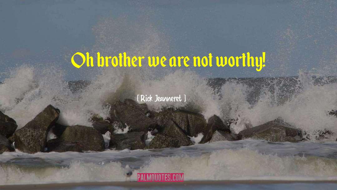 Rick Jeanneret Quotes: Oh brother we are not