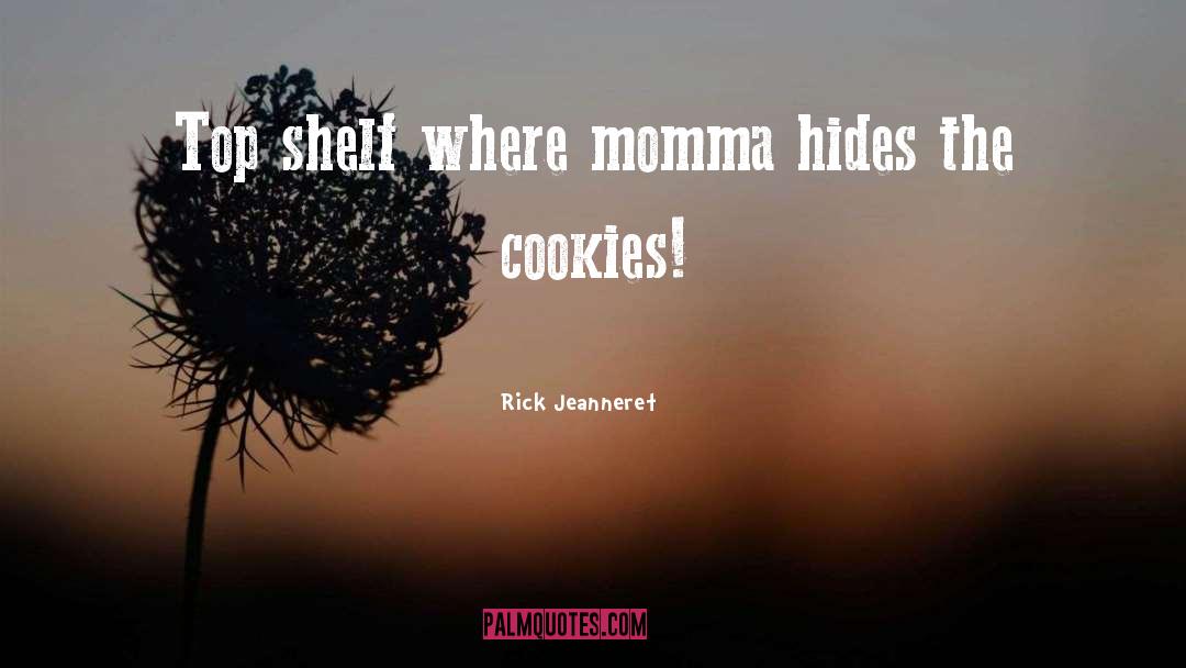 Rick Jeanneret Quotes: Top shelf where momma hides