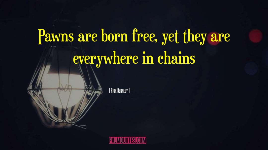 Rick Kennedy Quotes: Pawns are born free, yet