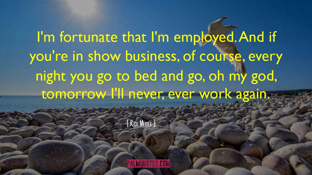 Rick Mercer Quotes: I'm fortunate that I'm employed.