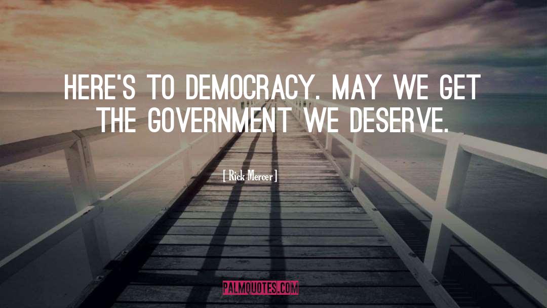 Rick Mercer Quotes: Here's to democracy. May we