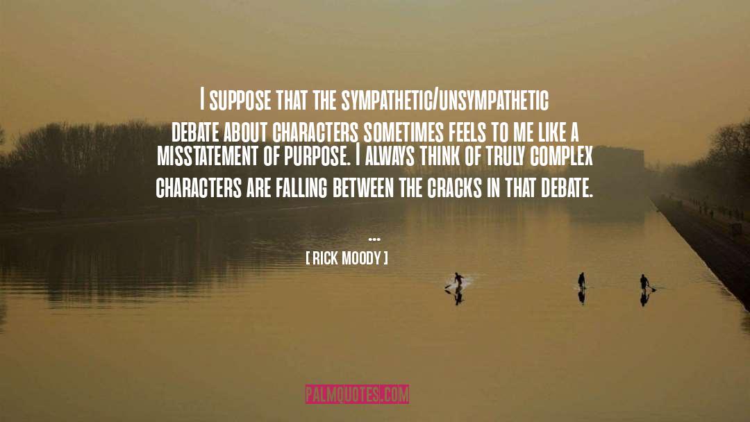 Rick Moody Quotes: I suppose that the sympathetic/unsympathetic