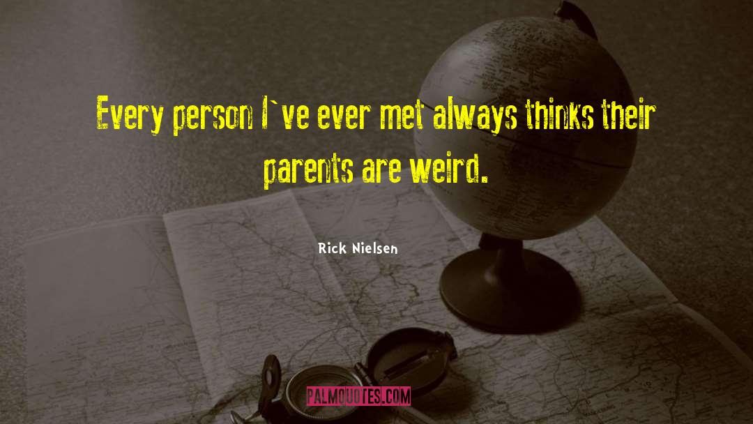 Rick Nielsen Quotes: Every person I've ever met