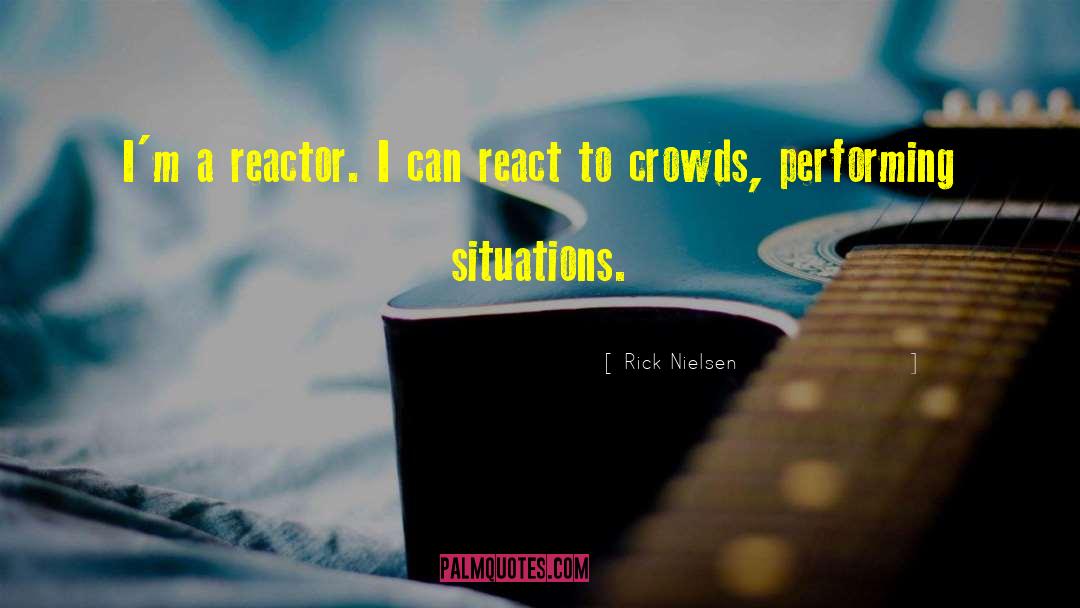 Rick Nielsen Quotes: I'm a reactor. I can