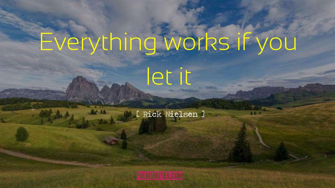 Rick Nielsen Quotes: Everything works if you let