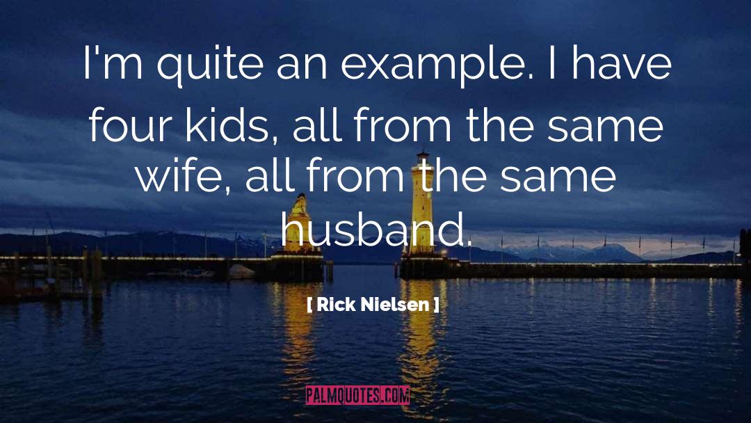 Rick Nielsen Quotes: I'm quite an example. I