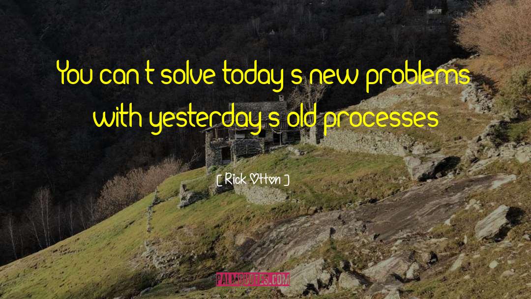 Rick Otton Quotes: You can't solve today's new