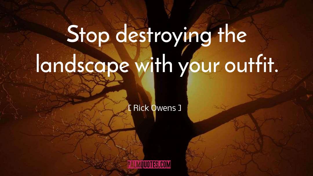 Rick Owens Quotes: Stop destroying the landscape with