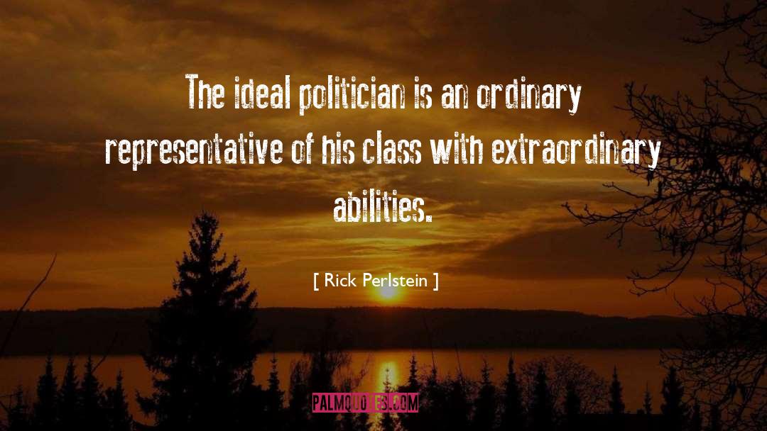 Rick Perlstein Quotes: The ideal politician is an