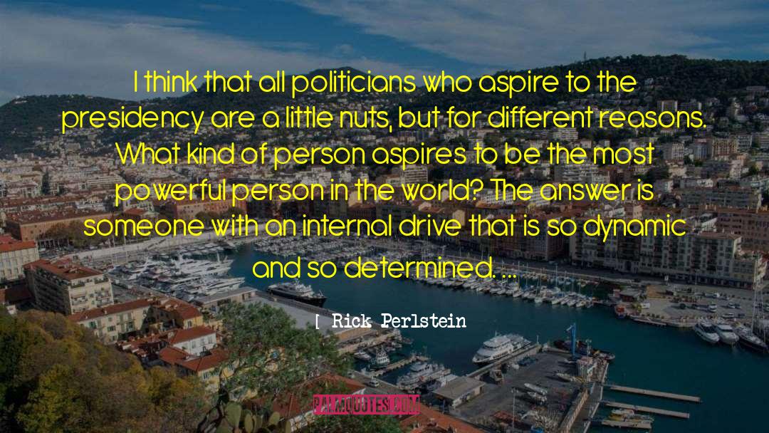 Rick Perlstein Quotes: I think that all politicians