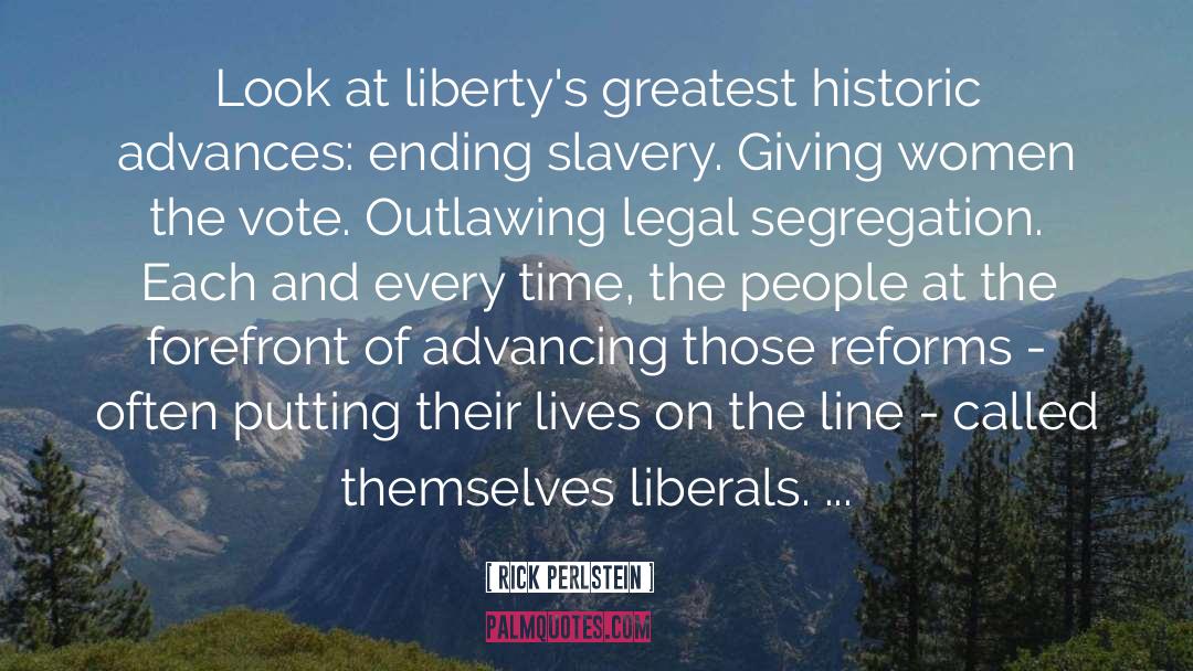 Rick Perlstein Quotes: Look at liberty's greatest historic