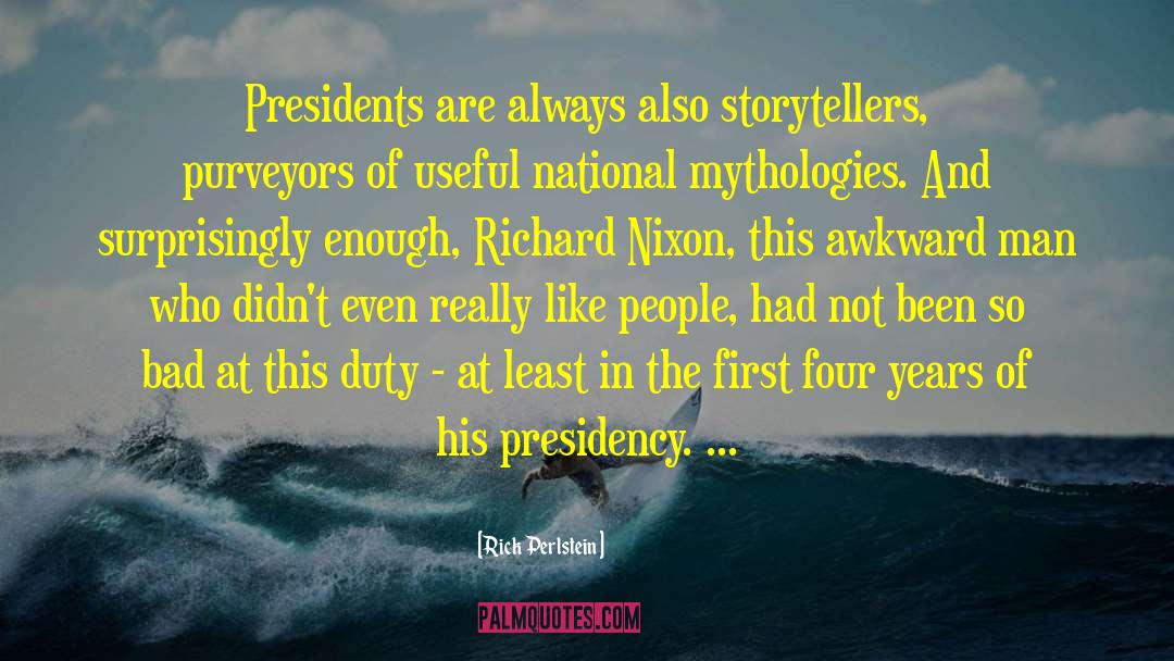 Rick Perlstein Quotes: Presidents are always also storytellers,