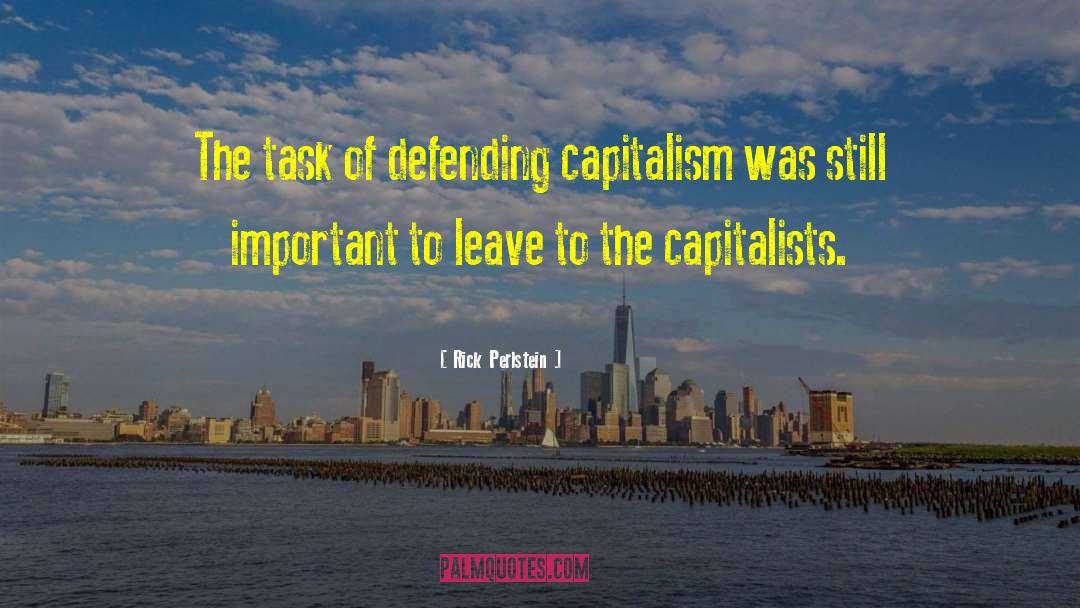 Rick Perlstein Quotes: The task of defending capitalism