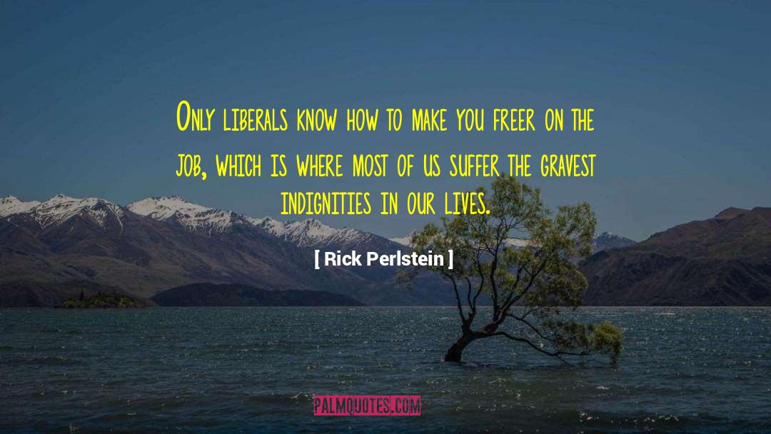 Rick Perlstein Quotes: Only liberals know how to