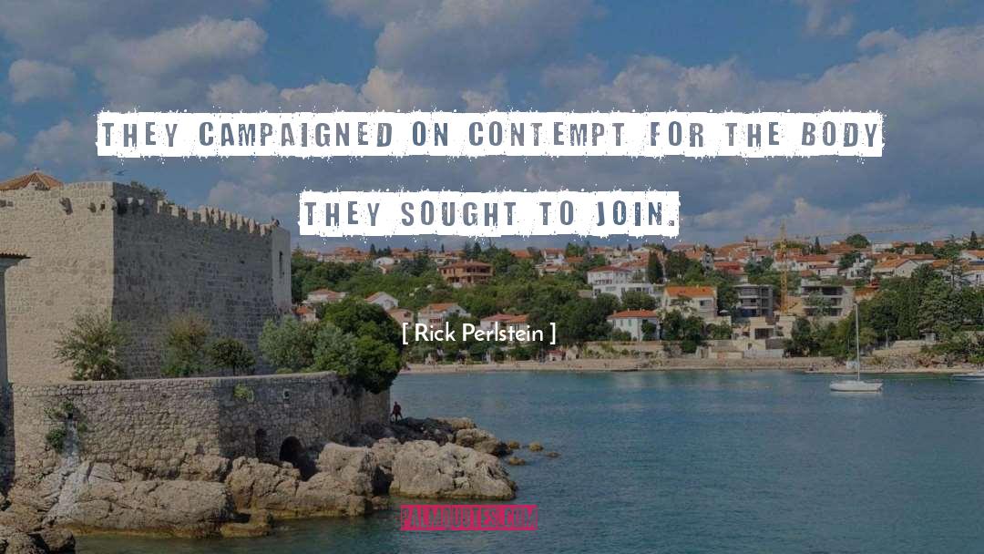 Rick Perlstein Quotes: They campaigned on contempt for