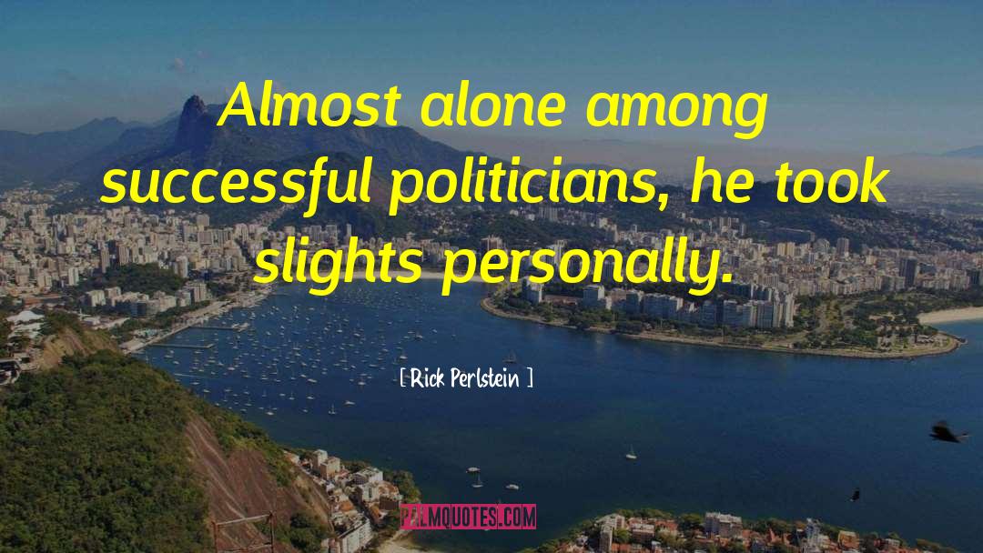 Rick Perlstein Quotes: Almost alone among successful politicians,