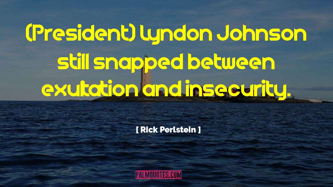 Rick Perlstein Quotes: (President) Lyndon Johnson still snapped
