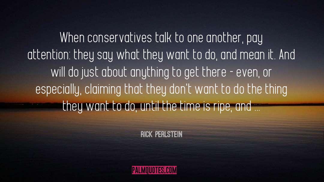 Rick Perlstein Quotes: When conservatives talk to one