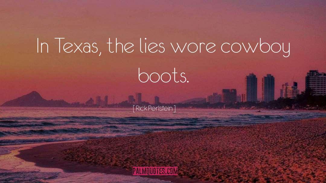 Rick Perlstein Quotes: In Texas, the lies wore