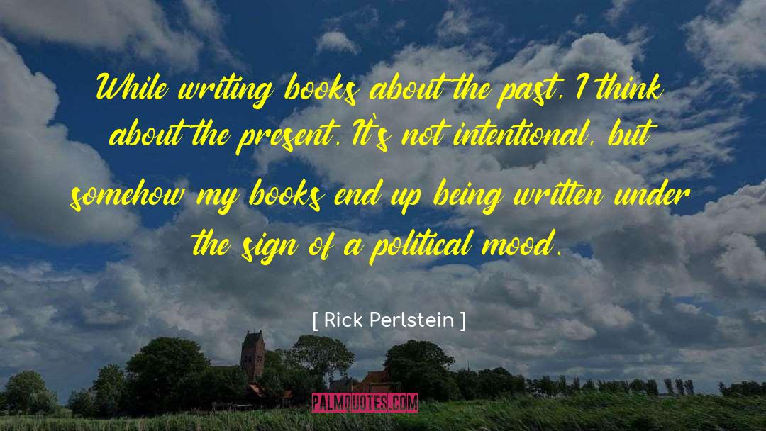 Rick Perlstein Quotes: While writing books about the