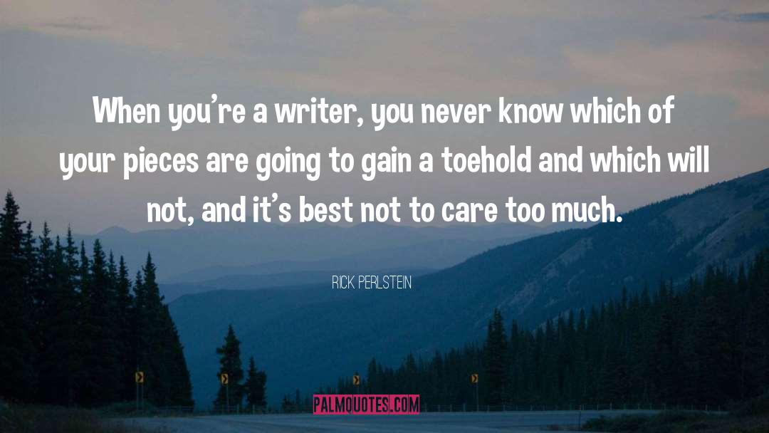 Rick Perlstein Quotes: When you're a writer, you