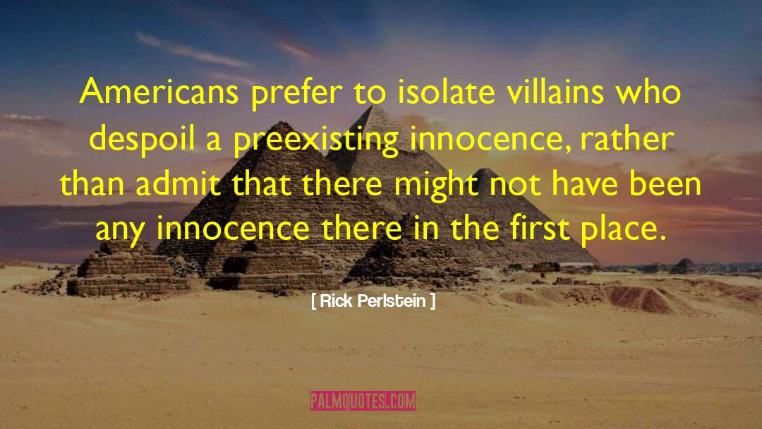 Rick Perlstein Quotes: Americans prefer to isolate villains