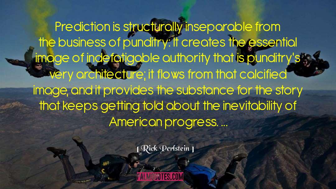 Rick Perlstein Quotes: Prediction is structurally inseparable from