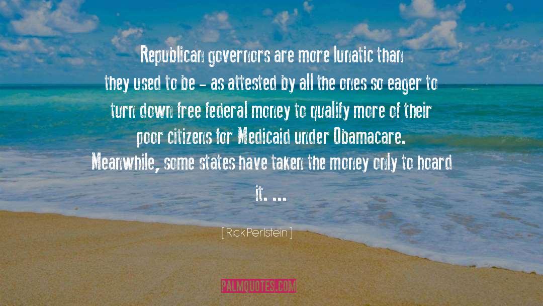 Rick Perlstein Quotes: Republican governors are more lunatic