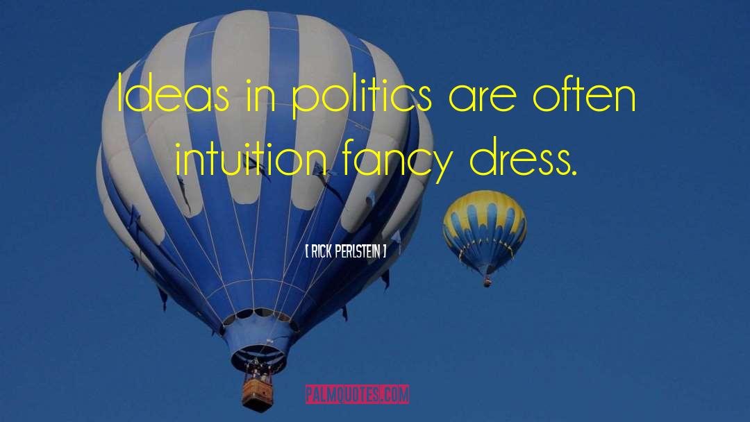 Rick Perlstein Quotes: Ideas in politics are often