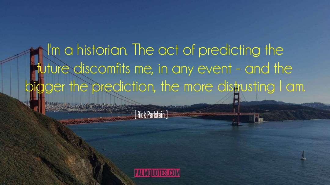 Rick Perlstein Quotes: I'm a historian. The act