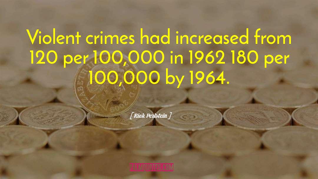 Rick Perlstein Quotes: Violent crimes had increased from