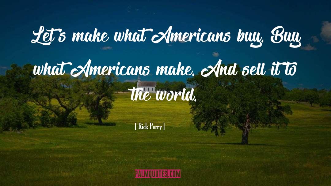 Rick Perry Quotes: Let's make what Americans buy.