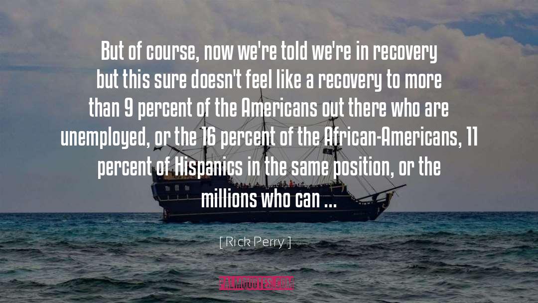Rick Perry Quotes: But of course, now we're