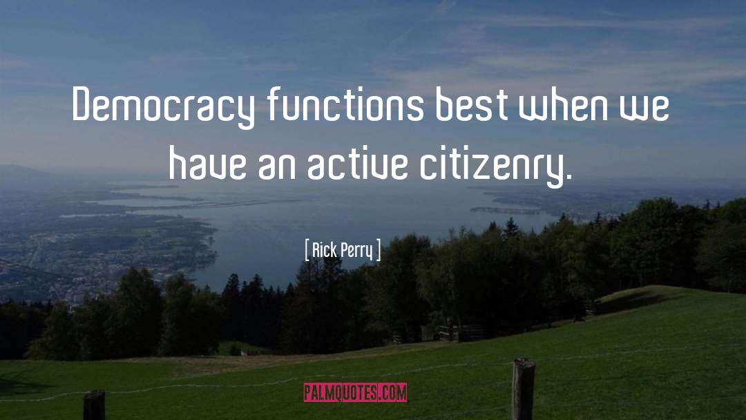 Rick Perry Quotes: Democracy functions best when we