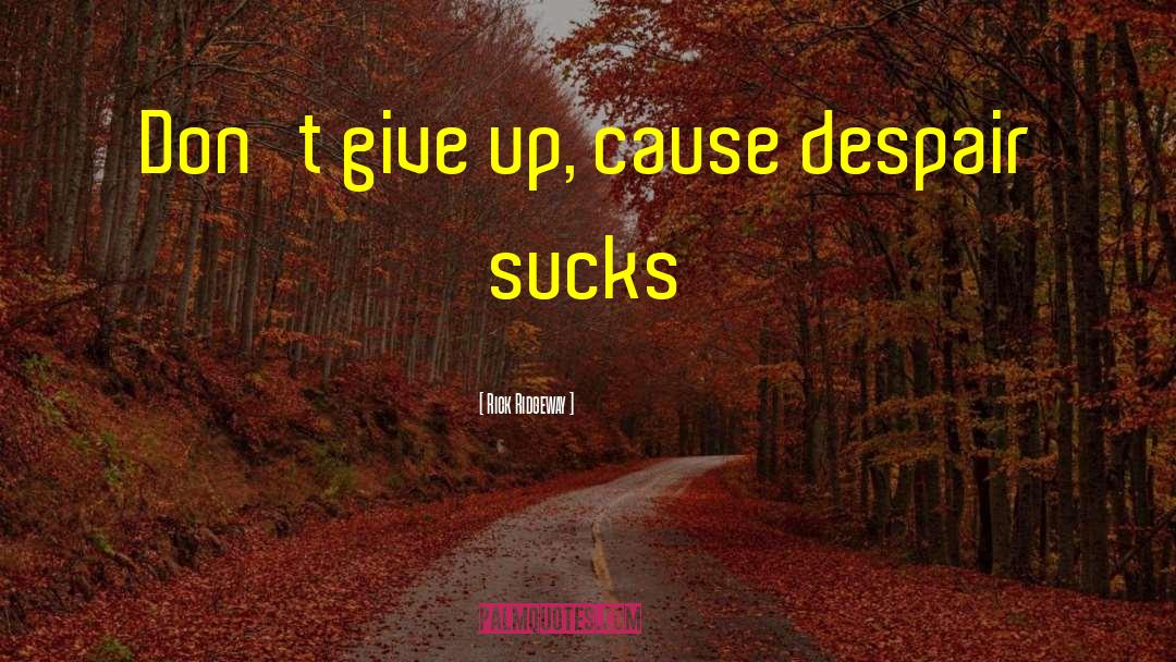 Rick Ridgeway Quotes: Don't give up, cause despair