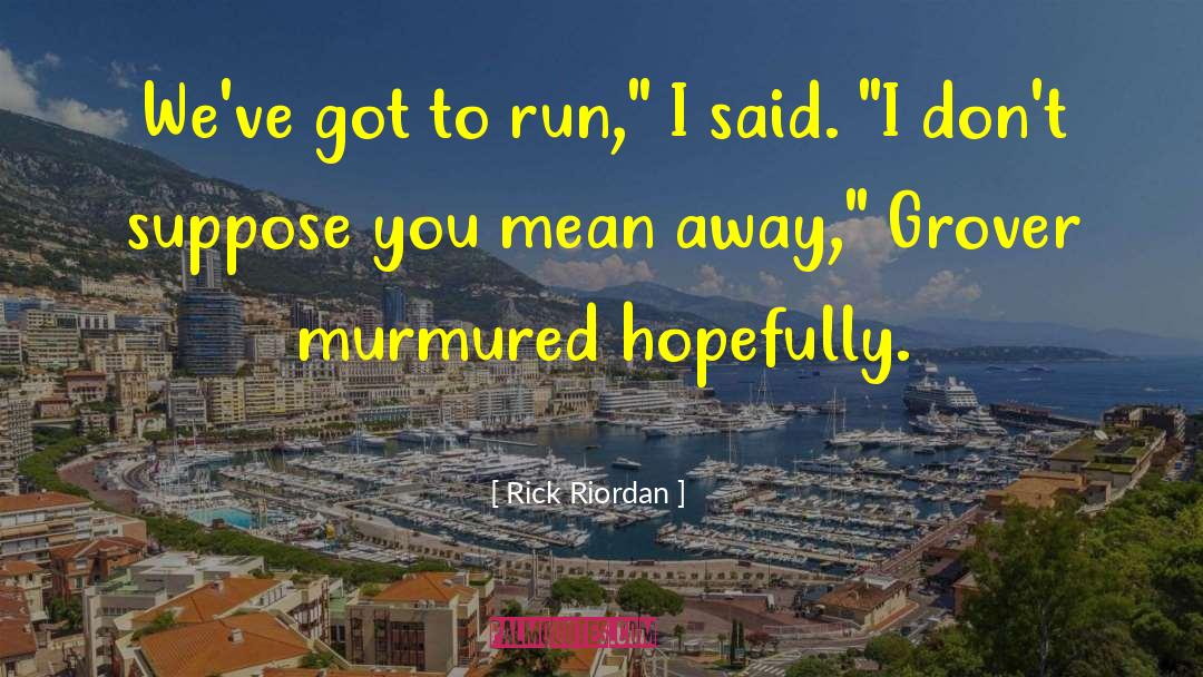 Rick Riordan Quotes: We've got to run,