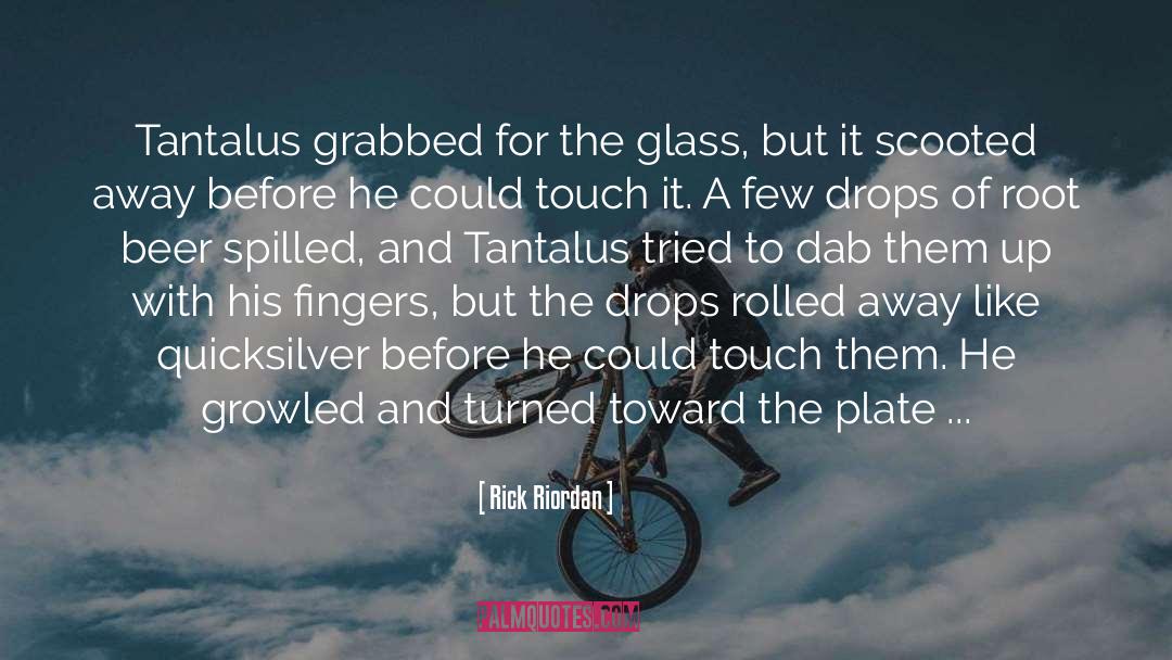Rick Riordan Quotes: Tantalus grabbed for the glass,