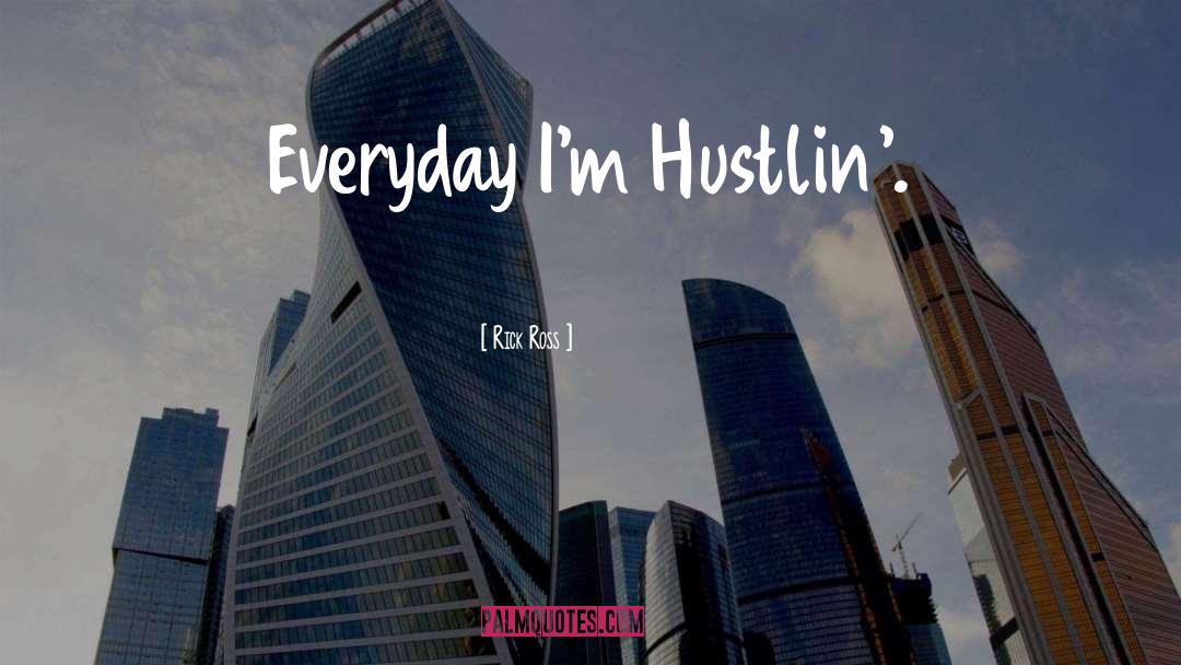 Rick Ross Quotes: Everyday I'm Hustlin'.