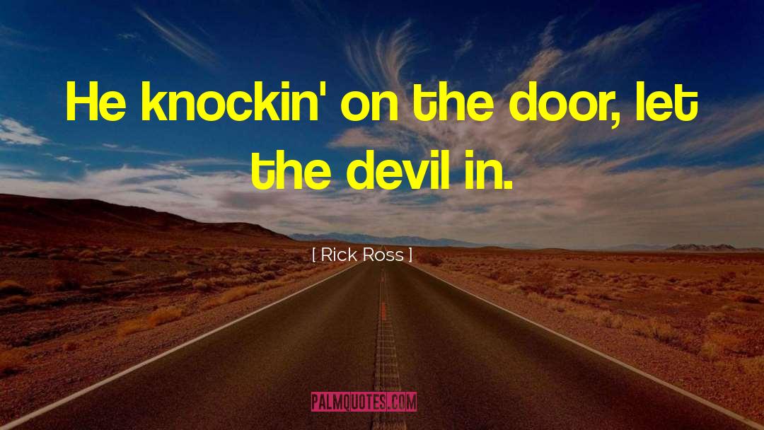 Rick Ross Quotes: He knockin' on the door,